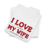 I Love My Wife Cricket Tee - Unisex Cotton T-Shirt, Funny Gift for Sporty Couples, Anniversary Humor, Casual Wear, Match Day